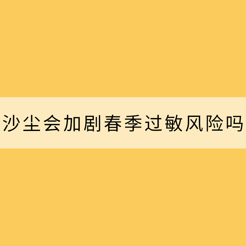 沙塵會加劇春季過敏風險嗎？