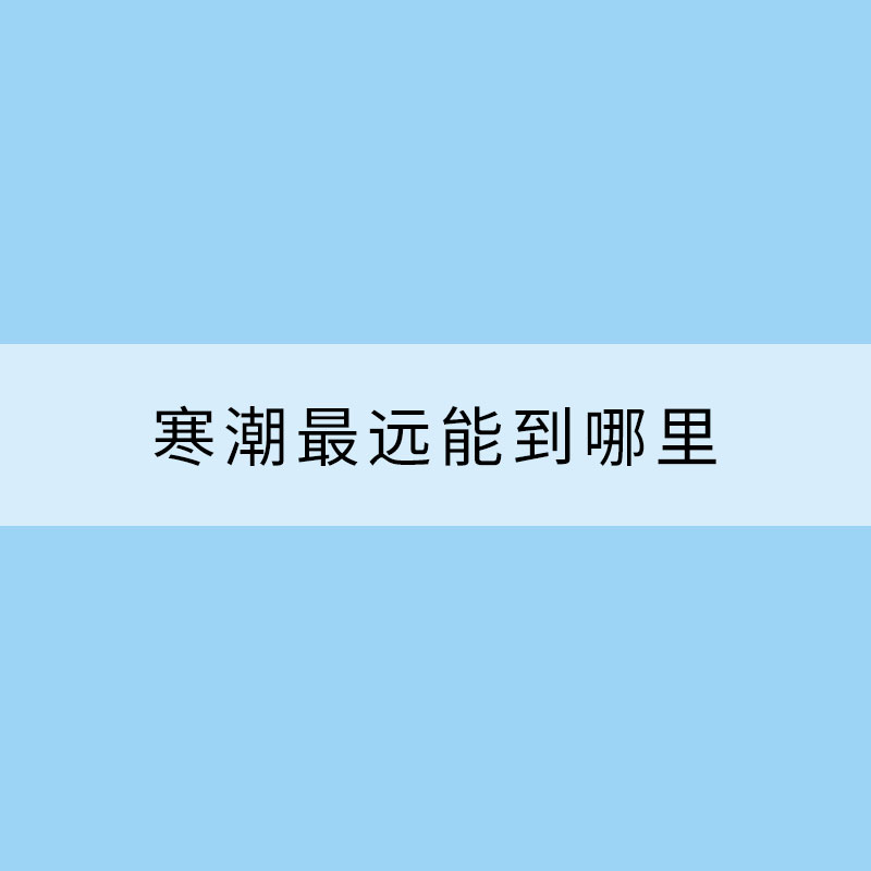 寒潮最遠(yuǎn)能到哪里？大數(shù)據(jù)揭秘你不知道的寒潮真相