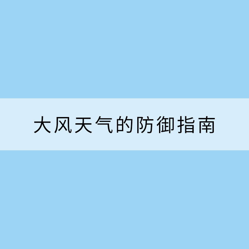 請收下這份大風(fēng)天氣的防御指南