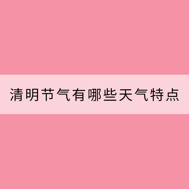 科普：我國南北方清明節(jié)氣有哪些天氣特點？