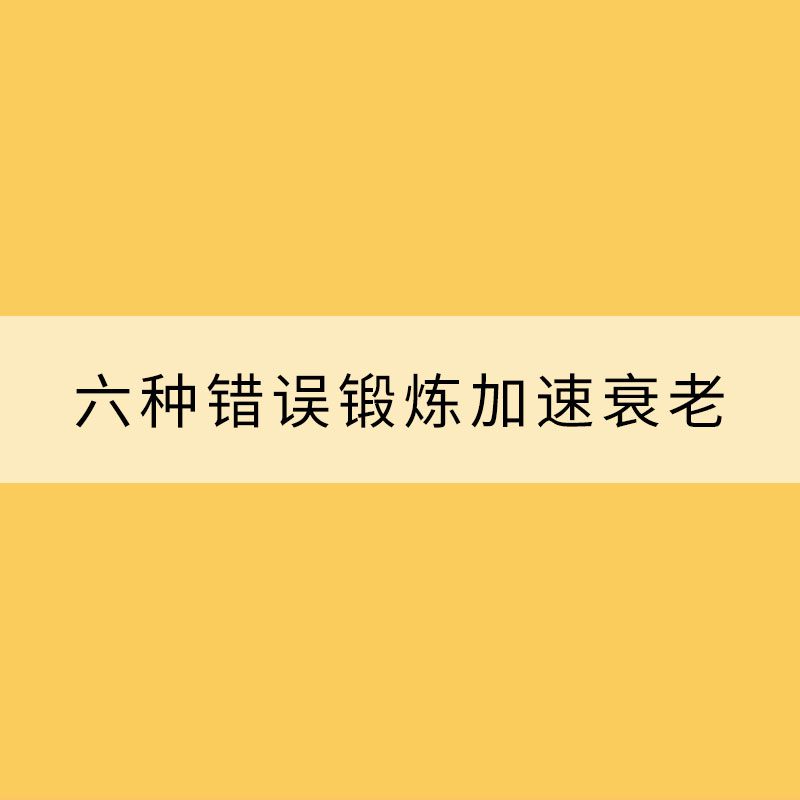 健身你做對了嗎？六種錯誤鍛煉加速衰老?
