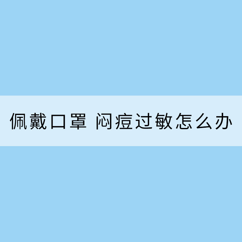 長時(shí)間佩戴口罩 悶痘過敏怎么辦？