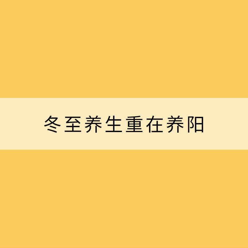 冬至養(yǎng)生重在養(yǎng)陽(yáng)!冬至必知養(yǎng)生關(guān)鍵點(diǎn)