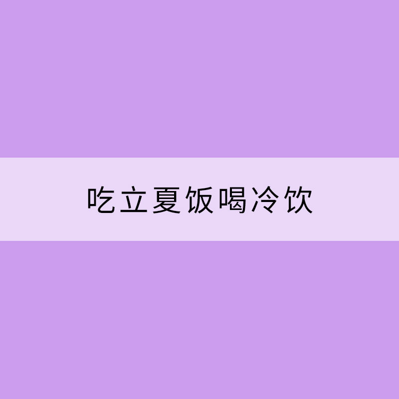 吃立夏飯喝冷飲 立夏習俗知多少？