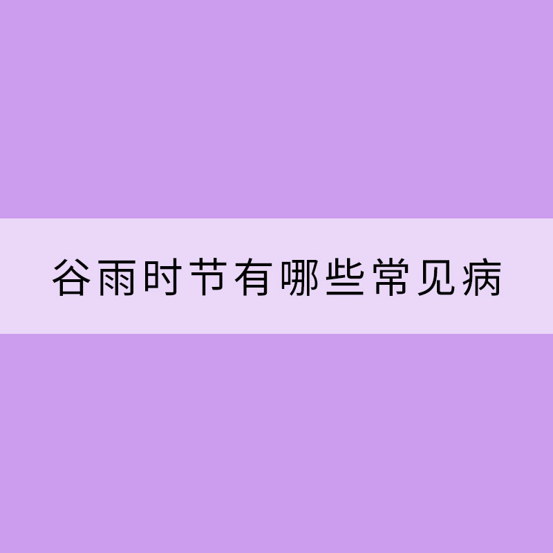 谷雨時節(jié)有哪些常見病需要防范？