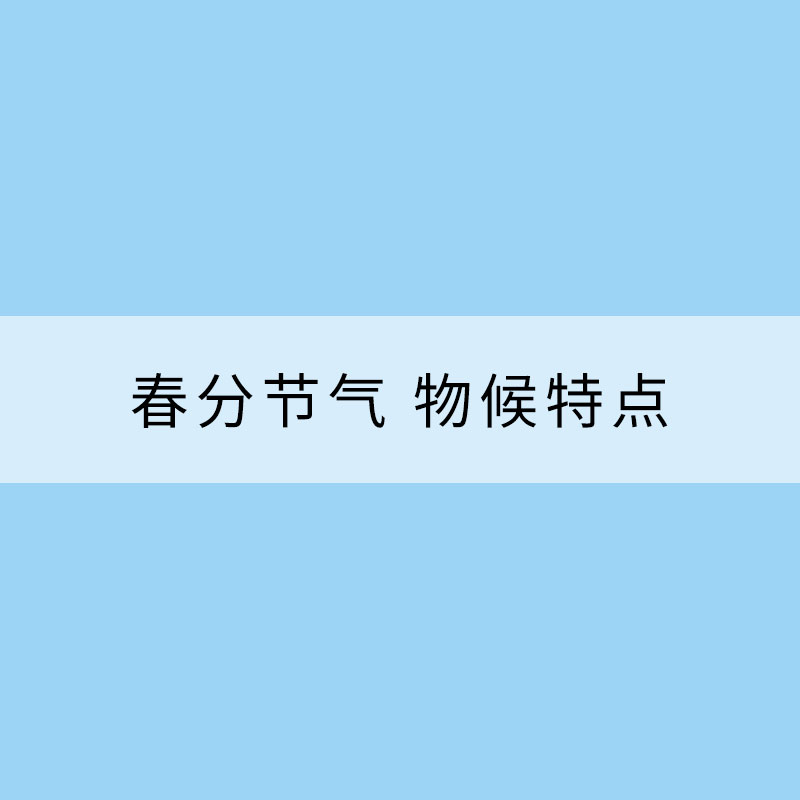 春分節(jié)氣 物候特點(diǎn)有哪些？